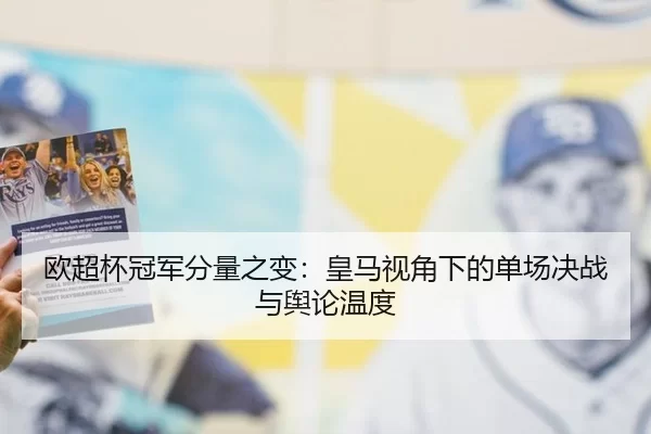 欧超杯冠军分量之变：皇马视角下的单场决战与舆论温度